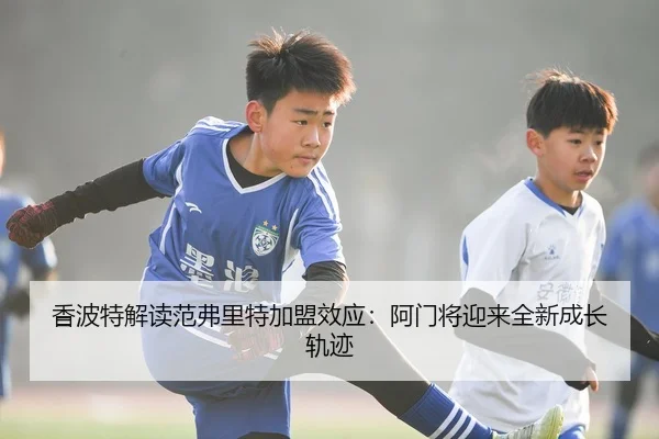 香波特解读范弗里特加盟效应：阿门将迎来全新成长轨迹